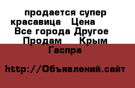 продается супер красавица › Цена ­ 50 - Все города Другое » Продам   . Крым,Гаспра